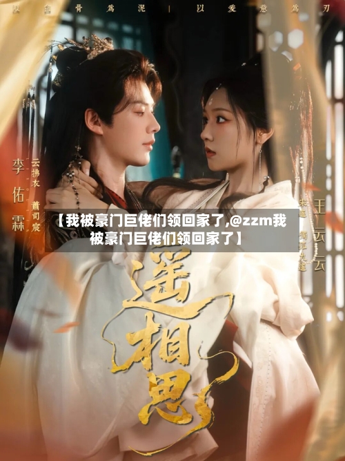 【我被豪门巨佬们领回家了,@zzm我被豪门巨佬们领回家了】
