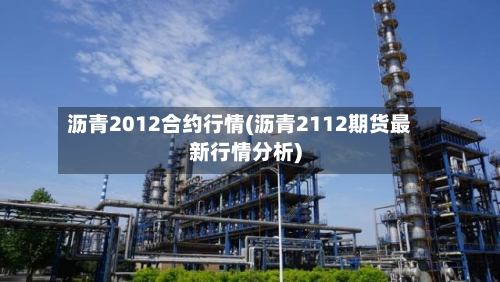 沥青2012合约行情(沥青2112期货最新行情分析)-第2张图片