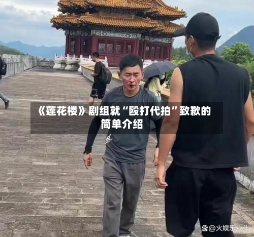 《莲花楼》剧组就“殴打代拍”致歉的简单介绍-第2张图片