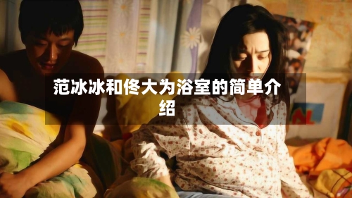 范冰冰和佟大为浴室的简单介绍