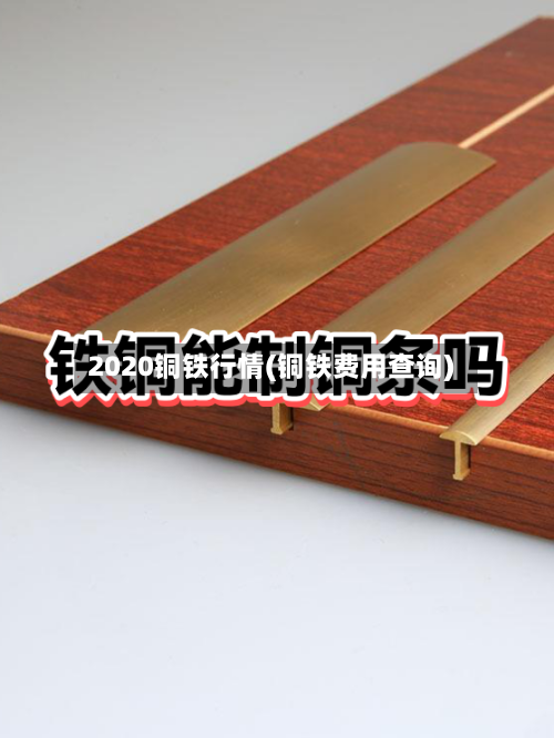 2020铜铁行情(铜铁费用查询)-第2张图片