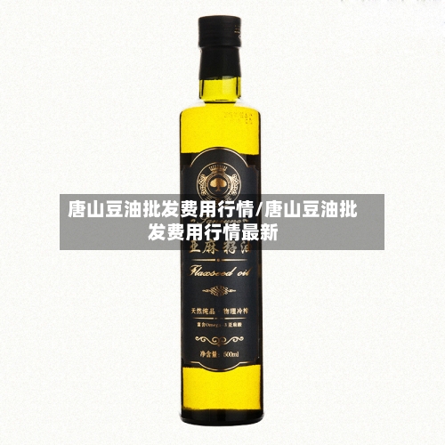 唐山豆油批发费用行情/唐山豆油批发费用行情最新