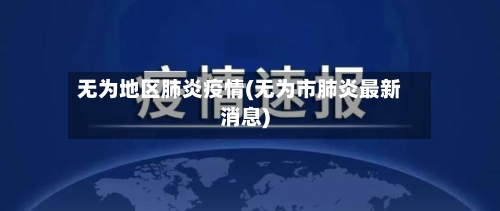 无为地区肺炎疫情(无为市肺炎最新消息)