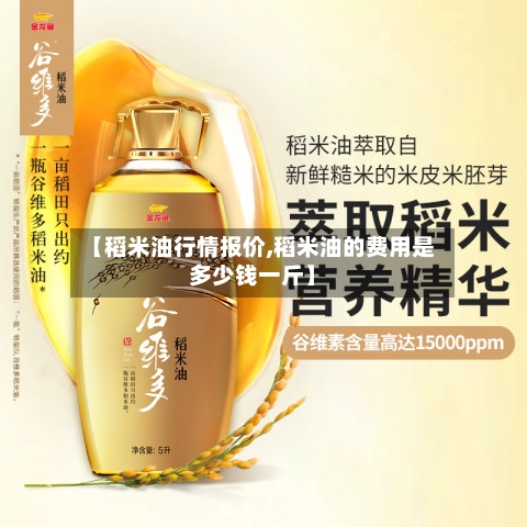 【稻米油行情报价,稻米油的费用是多少钱一斤】-第2张图片