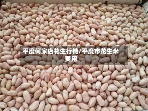 平度何家店花生行情/平度市花生米费用