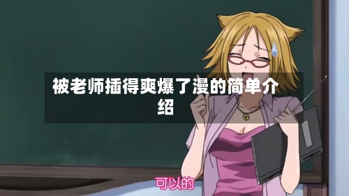 被老师插得爽爆了漫的简单介绍