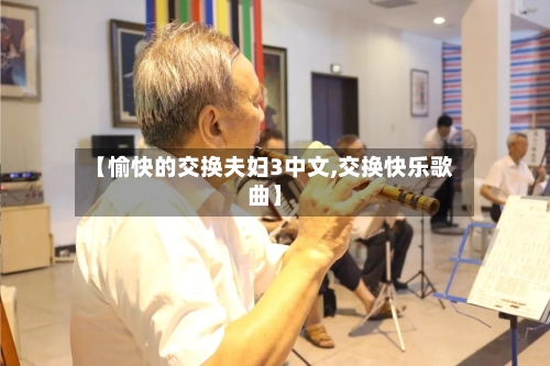 【愉快的交换夫妇3中文,交换快乐歌曲】