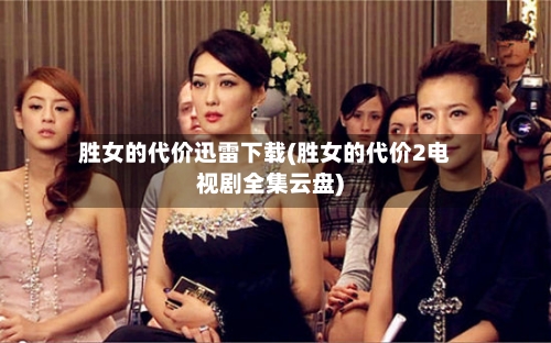胜女的代价迅雷下载(胜女的代价2电视剧全集云盘)