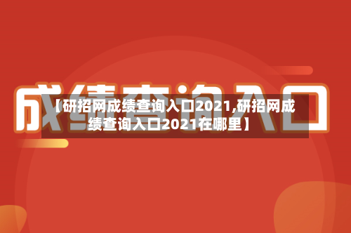 【研招网成绩查询入口2021,研招网成绩查询入口2021在哪里】