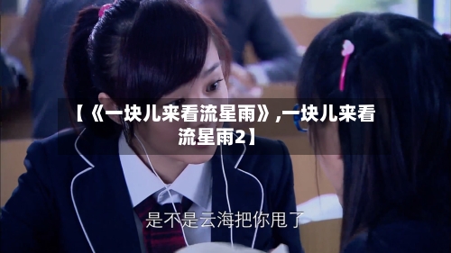 【《一块儿来看流星雨》,一块儿来看流星雨2】-第2张图片