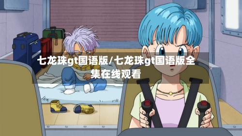 七龙珠gt国语版/七龙珠gt国语版全集在线观看-第3张图片