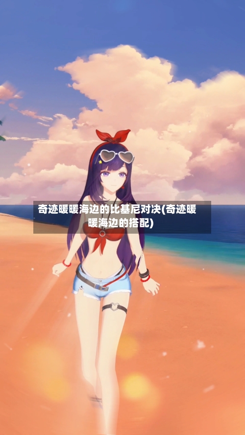奇迹暖暖海边的比基尼对决(奇迹暖暖海边的搭配)-第2张图片