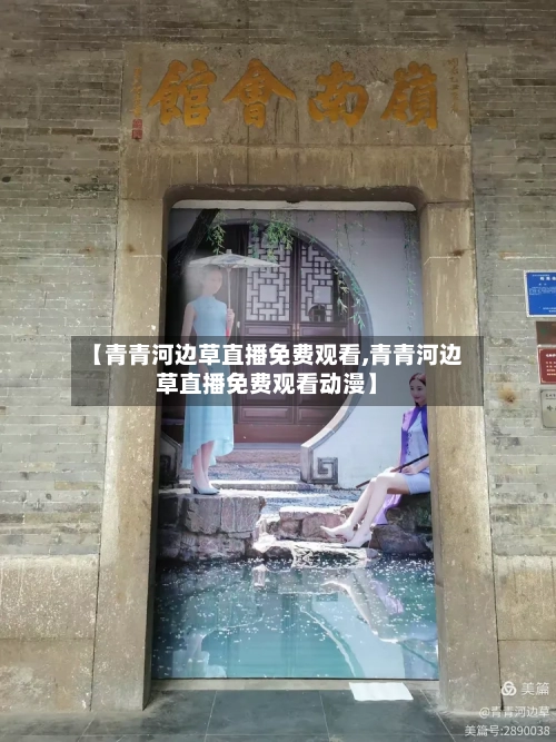 【青青河边草直播免费观看,青青河边草直播免费观看动漫】-第2张图片