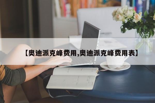 【奥迪派克峰费用,奥迪派克峰费用表】