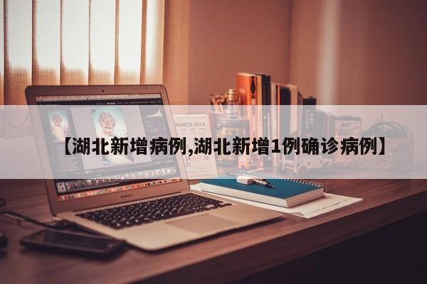 【湖北新增病例,湖北新增1例确诊病例】