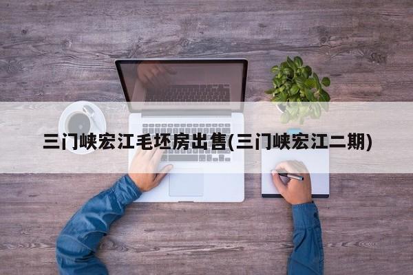三门峡宏江毛坯房出售(三门峡宏江二期)