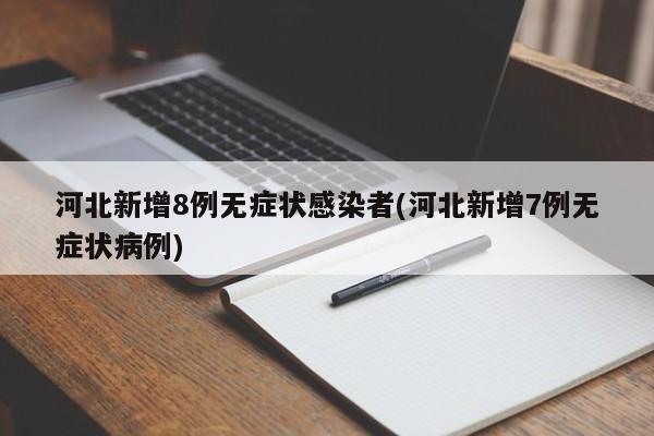 河北新增8例无症状感染者(河北新增7例无症状病例)