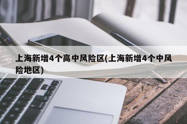 上海新增4个高中风险区(上海新增4个中风险地区)