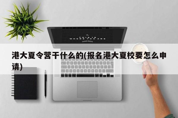 港大夏令营干什么的(报名港大夏校要怎么申请)