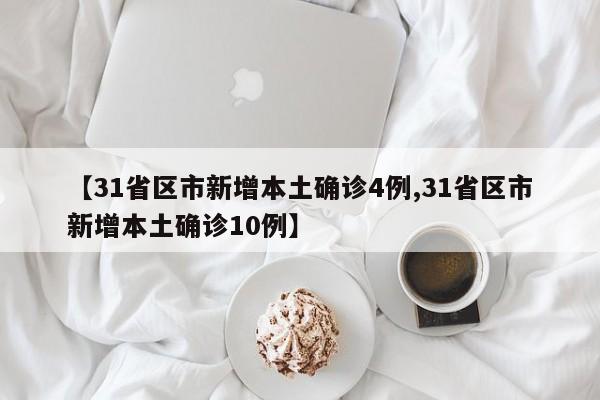 【31省区市新增本土确诊4例,31省区市新增本土确诊10例】