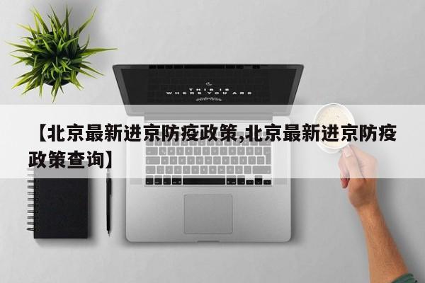 【北京最新进京防疫政策,北京最新进京防疫政策查询】