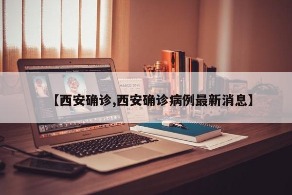 【西安确诊,西安确诊病例最新消息】