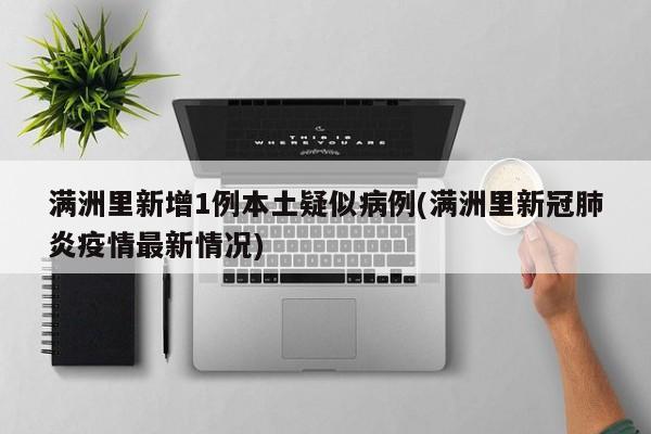 满洲里新增1例本土疑似病例(满洲里新冠肺炎疫情最新情况)