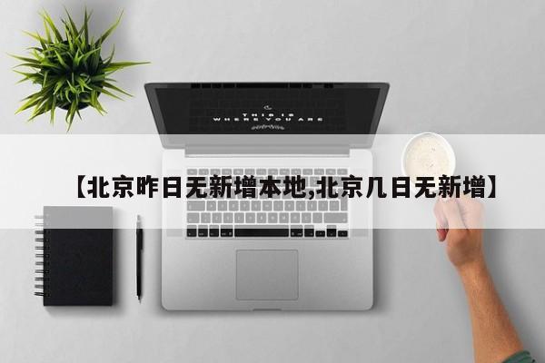 【北京昨日无新增本地,北京几日无新增】