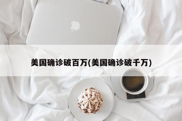 美国确诊破百万(美国确诊破千万)