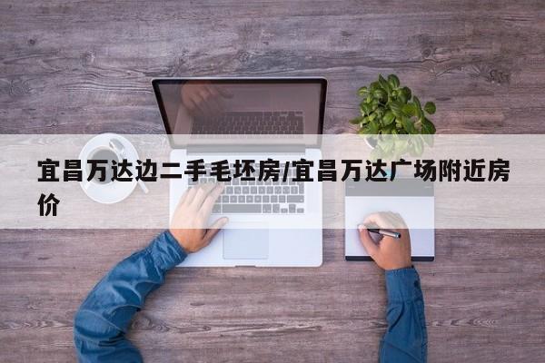 宜昌万达边二手毛坯房/宜昌万达广场附近房价