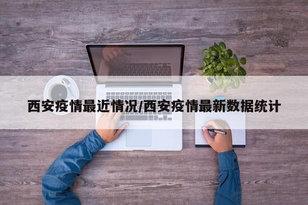 西安疫情最近情况/西安疫情最新数据统计
