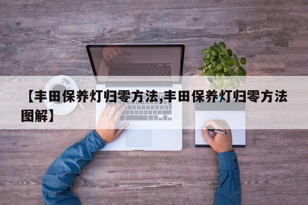 【丰田保养灯归零方法,丰田保养灯归零方法图解】