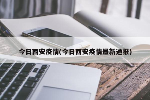 今日西安疫情(今日西安疫情最新通报)