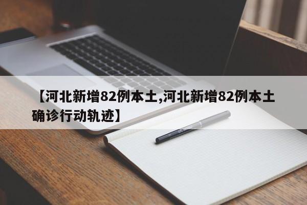 【河北新增82例本土,河北新增82例本土确诊行动轨迹】