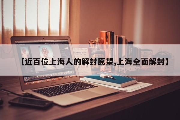 【近百位上海人的解封愿望,上海全面解封】