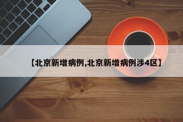 【北京新增病例,北京新增病例涉4区】