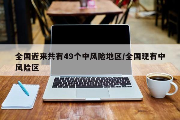 全国近来共有49个中风险地区/全国现有中风险区