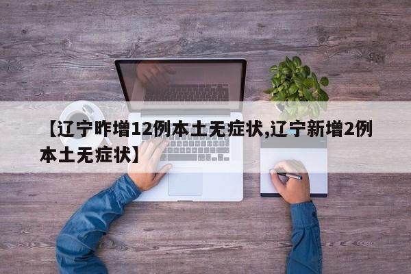 【辽宁昨增12例本土无症状,辽宁新增2例本土无症状】