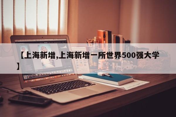 【上海新增,上海新增一所世界500强大学】