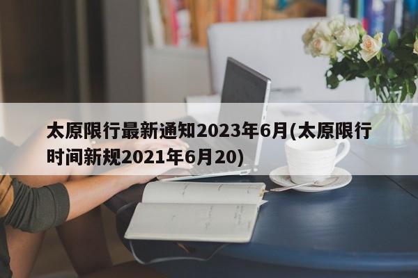 太原限行最新通知2023年6月(太原限行时间新规2021年6月20)