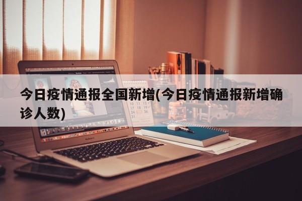 今日疫情通报全国新增(今日疫情通报新增确诊人数)